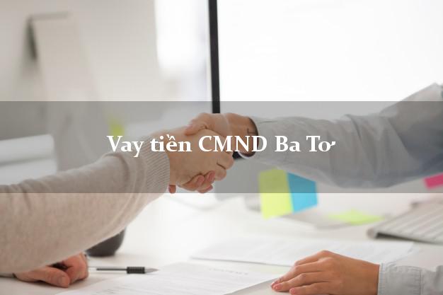 Vay tiền CMND Ba Tơ