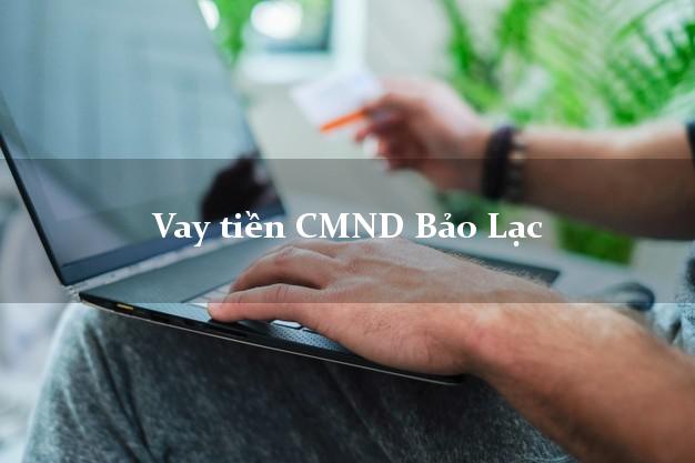 Vay tiền CMND Bảo Lạc