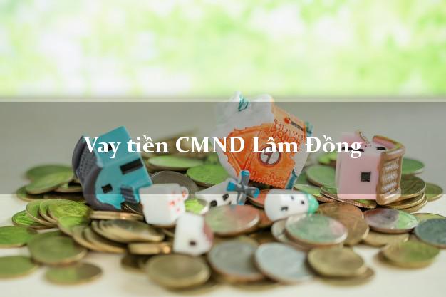 Vay tiền CMND Lâm Đồng