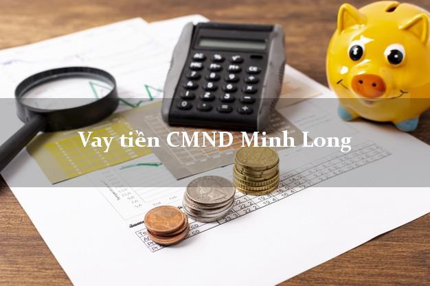 Vay tiền CMND Minh Long