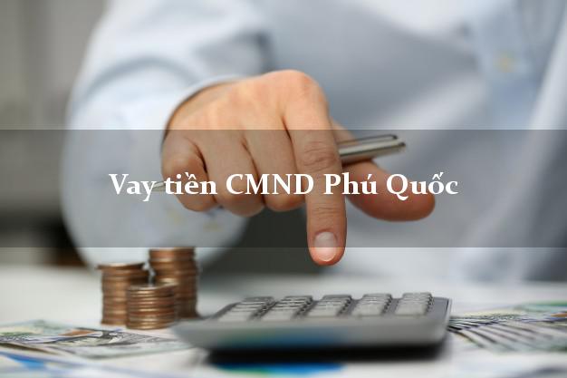 Vay tiền CMND Phú Quốc