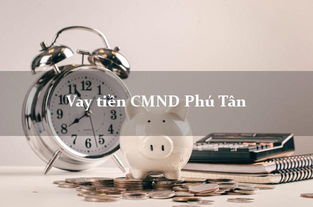 Vay tiền CMND Phú Tân