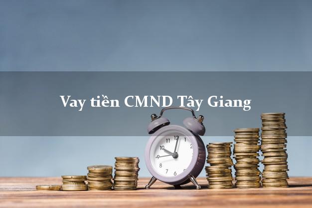Vay tiền CMND Tây Giang