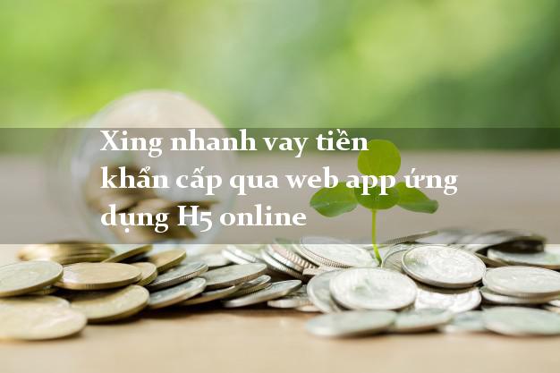 Xing nhanh vay tiền khẩn cấp qua web app ứng dụng H5 online