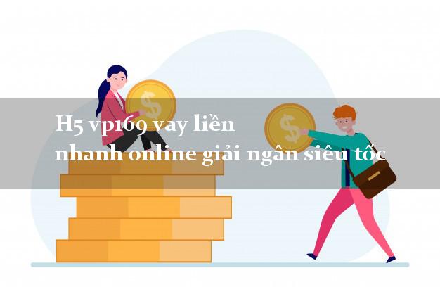 H5 vp169 vay liền nhanh online giải ngân siêu tốc