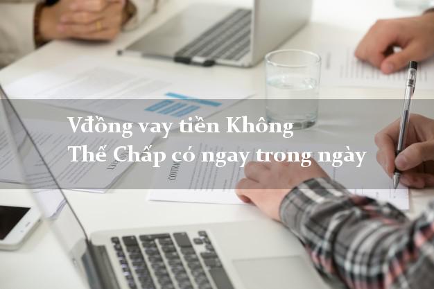 Vđồng vay tiền Không Thế Chấp có ngay trong ngày