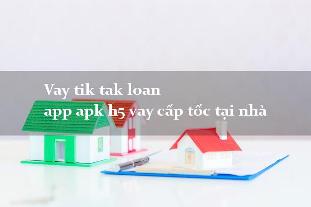 Vay tik tak loan app apk h5 vay cấp tốc tại nhà