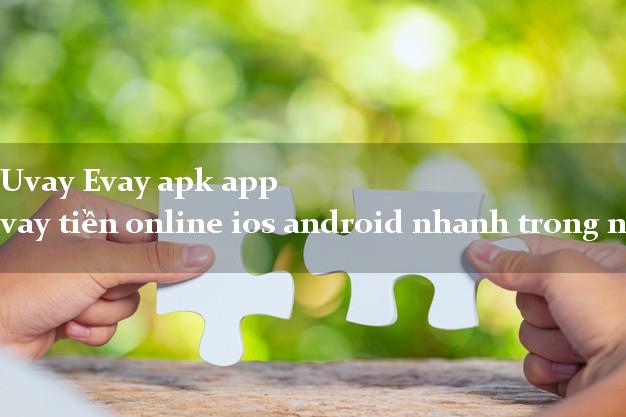 Uvay Evay apk app vay tiền online ios android nhanh trong ngày