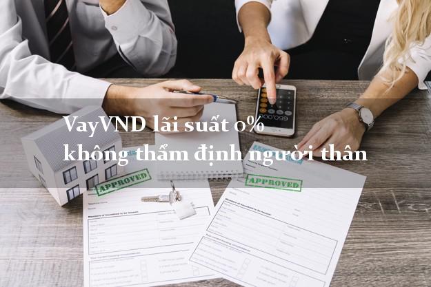 VayVND lãi suất 0% không thẩm định người thân