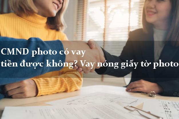CMND photo có vay tiền được không? Vay nóng giấy tờ photo