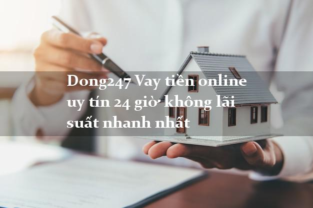 Dong247 Vay tiền online uy tín 24 giờ không lãi suất nhanh nhất
