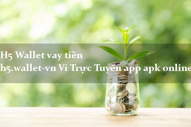 H5 Wallet vay tiền h5.wallet-vn Ví Trực Tuyến app apk online