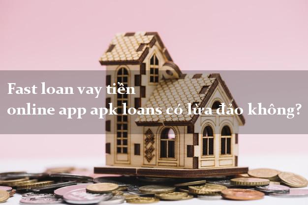 Fast loan vay tiền online app apk loans có lừa đảo không?