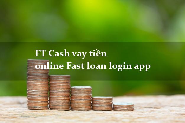 FT Cash vay tiền online Fast loan login app giải ngân ngay apk