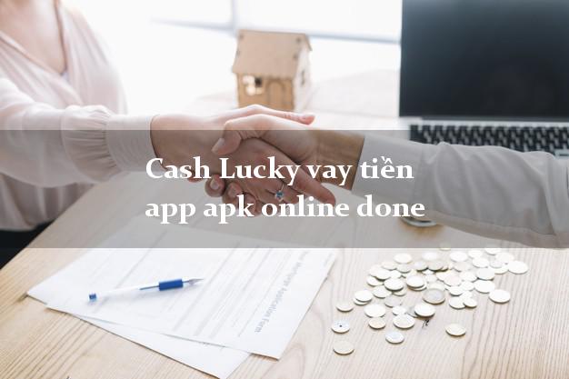 Cash Lucky vay tiền app apk online done tốc độ như chớp