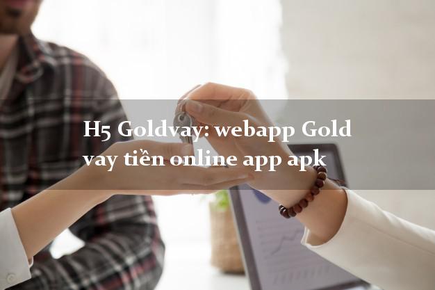 H5 Goldvay: webapp Gold vay tiền online app apk từ 18 tuổi