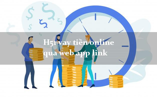H51 vay tiền online qua web app link k cần thế chấp